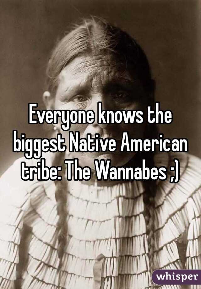 Everyone knows the biggest Native American tribe: The Wannabes ;) 