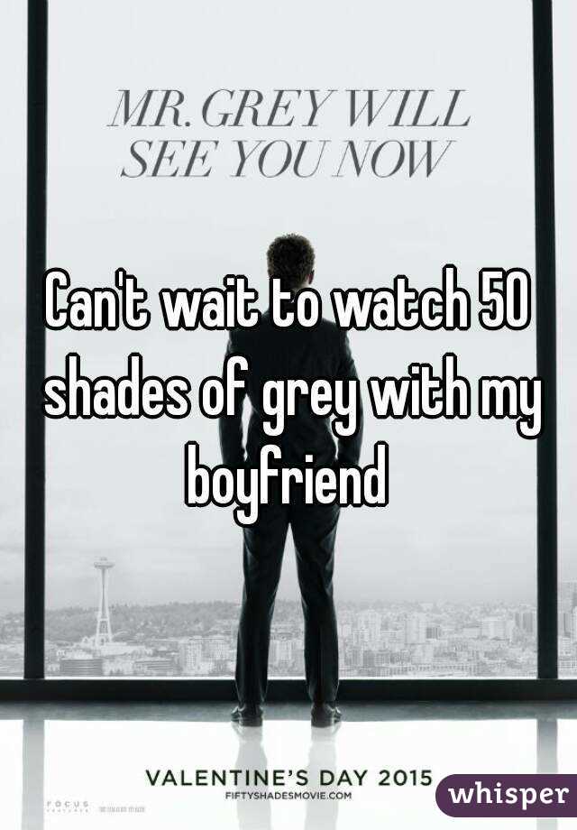Can't wait to watch 50 shades of grey with my boyfriend 