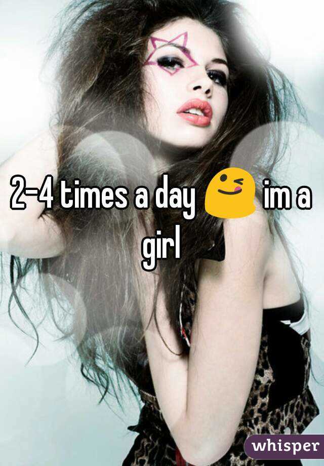 2-4 times a day 😋 im a girl 