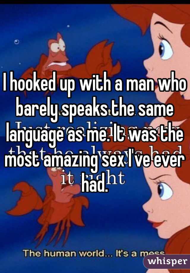 I hooked up with a man who barely speaks the same language as me. It was the most amazing sex I've ever had. 