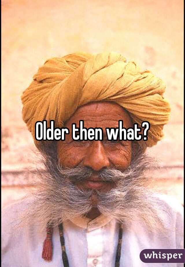 Older then what?