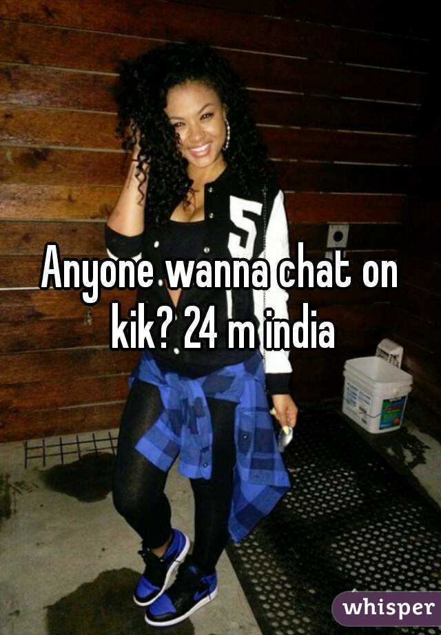 Anyone wanna chat on kik? 24 m india