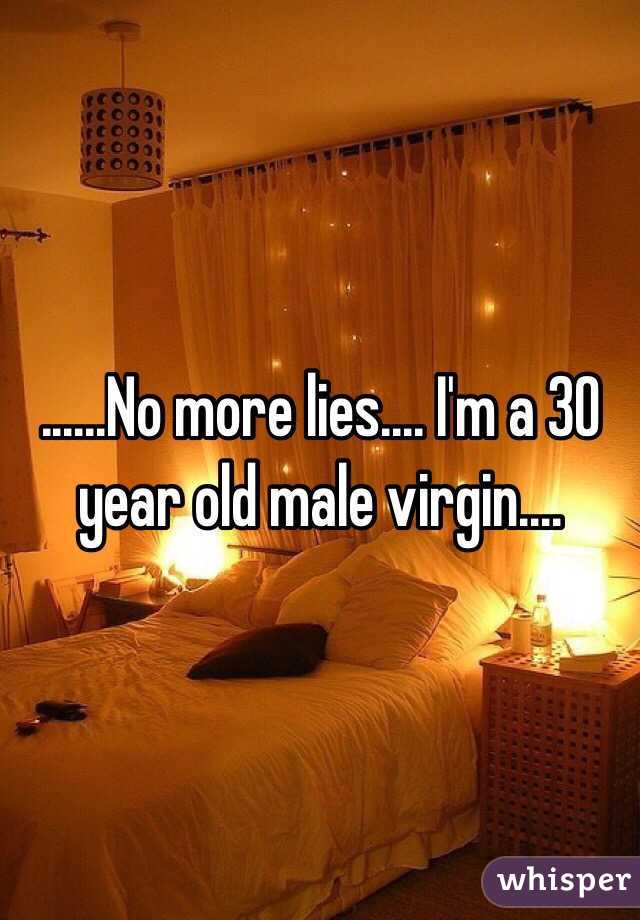 ......No more lies.... I'm a 30 year old male virgin....