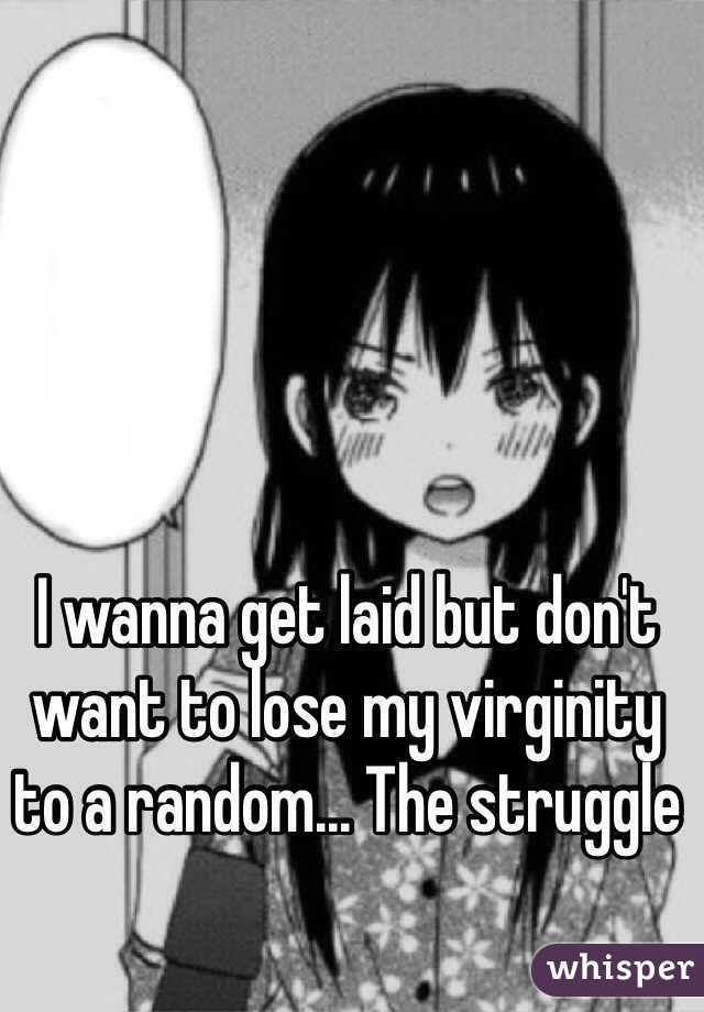 I wanna get laid but don't want to lose my virginity to a random... The struggle