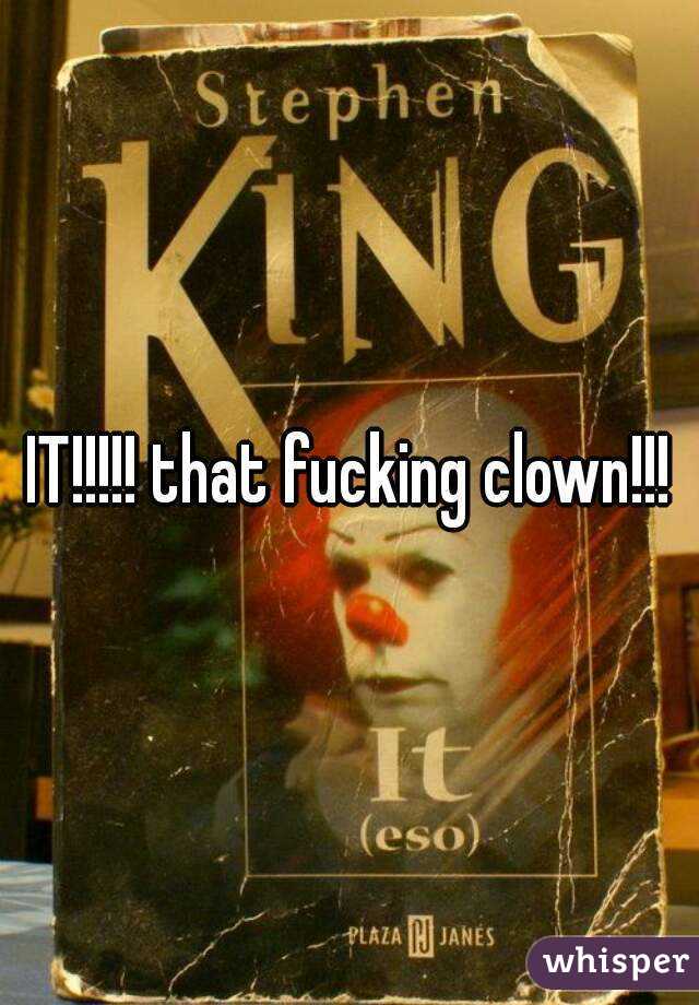 IT!!!!! that fucking clown!!!