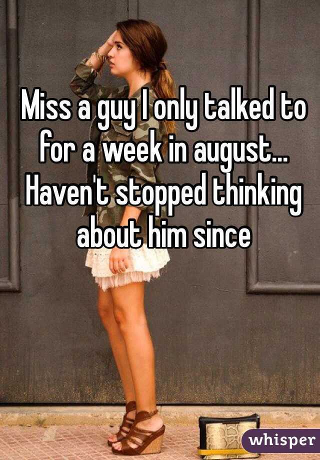 Miss a guy I only talked to for a week in august... Haven't stopped thinking about him since 