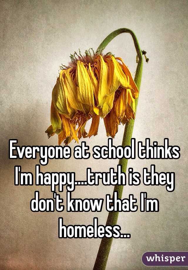 Everyone at school thinks I'm happy....truth is they don't know that I'm homeless...