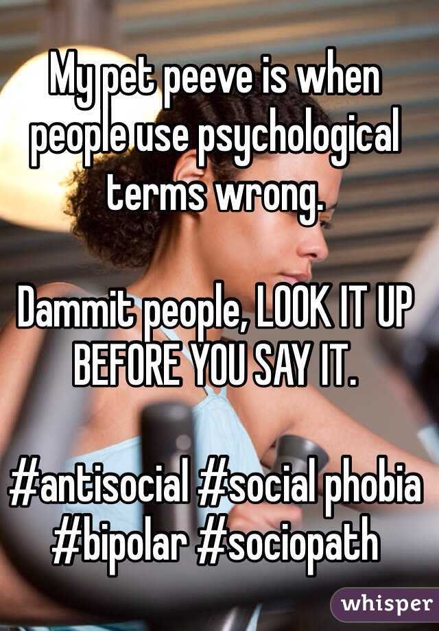 My pet peeve is when people use psychological terms wrong.

Dammit people, LOOK IT UP BEFORE YOU SAY IT.

#antisocial #social phobia #bipolar #sociopath