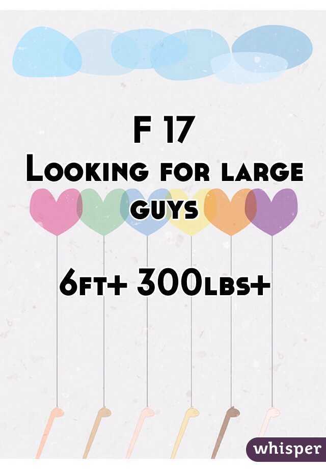 F 17 
Looking for large guys

6ft+ 300lbs+
