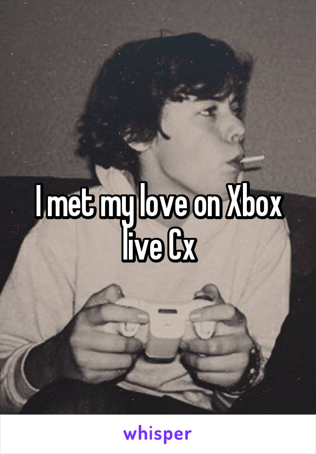 I met my love on Xbox live Cx