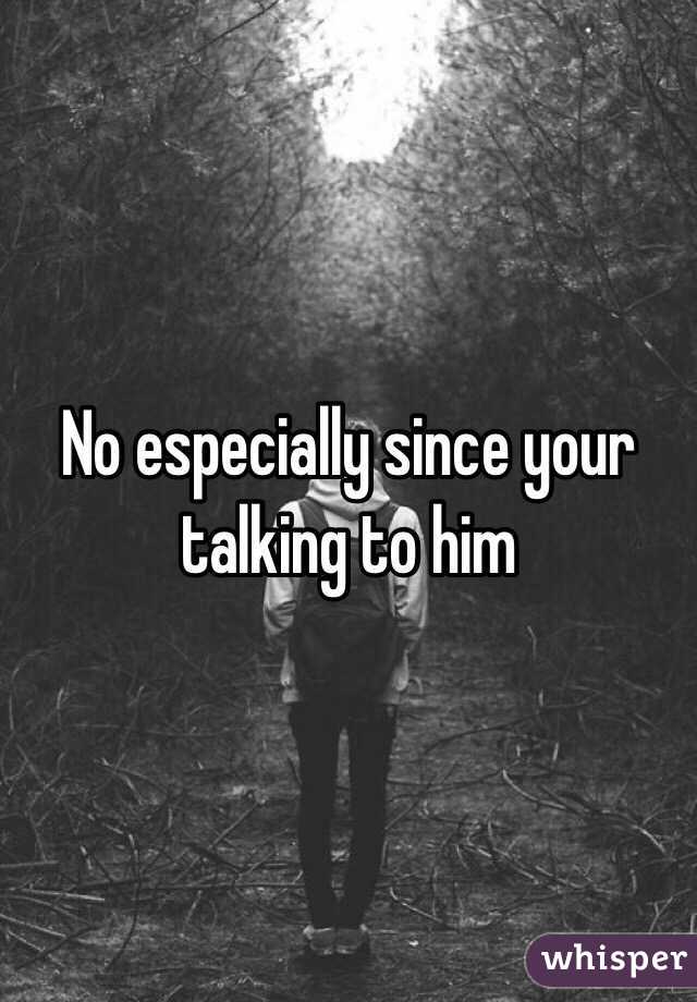 No especially since your talking to him