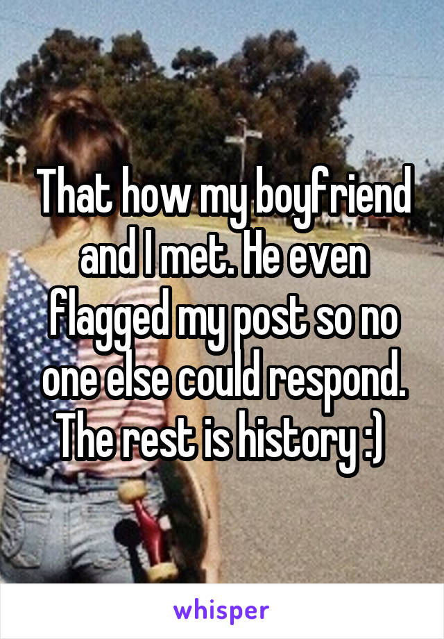 That how my boyfriend and I met. He even flagged my post so no one else could respond. The rest is history :) 