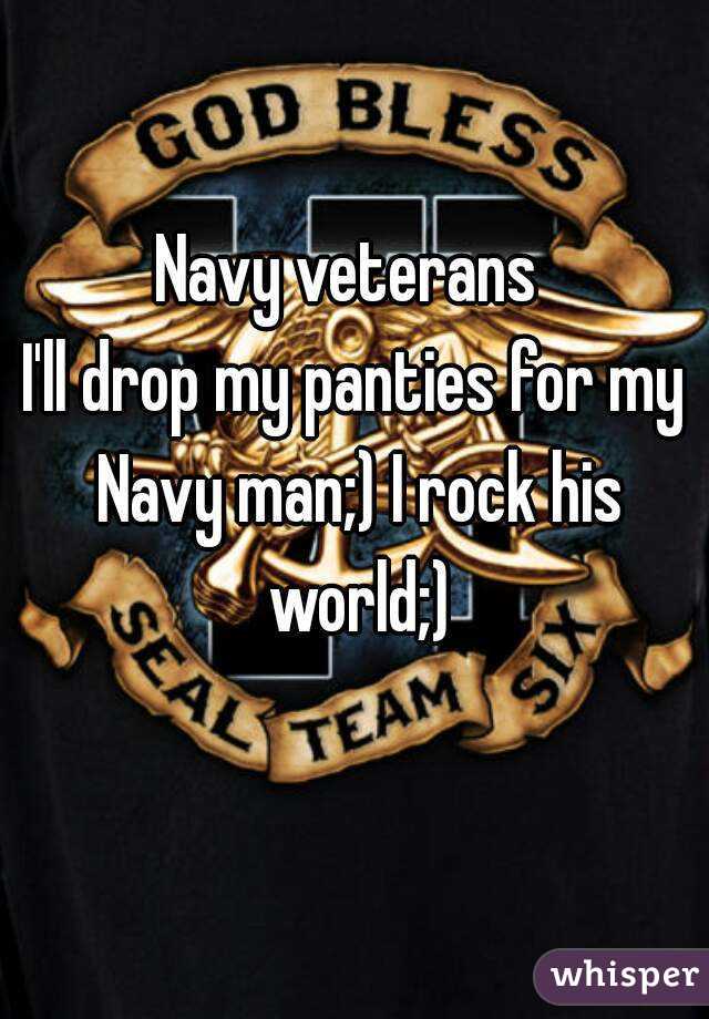 Navy veterans 
I'll drop my panties for my Navy man;) I rock his world;)