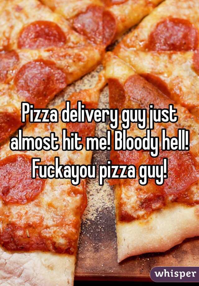 Pizza delivery guy just almost hit me! Bloody hell! Fuckayou pizza guy! 