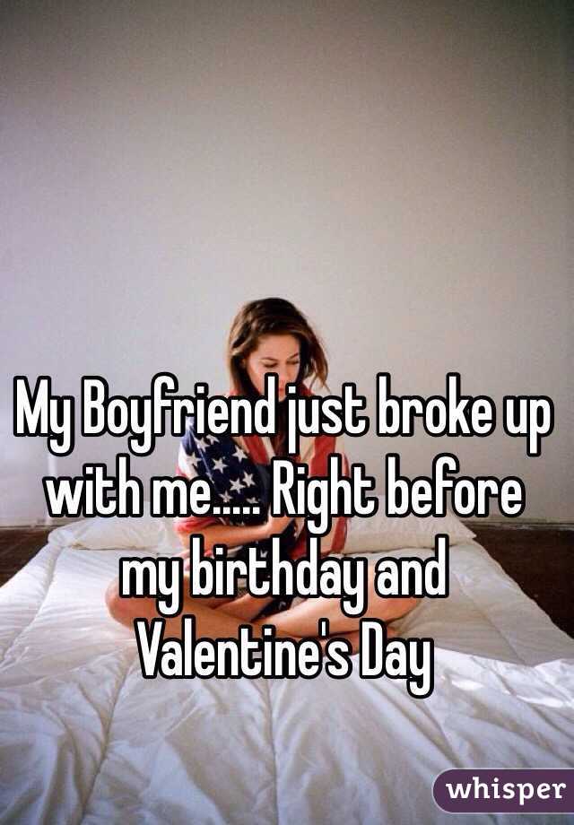 My Boyfriend just broke up with me..... Right before my birthday and Valentine's Day 