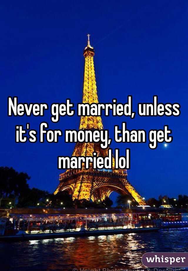 Never get married, unless it's for money, than get married lol