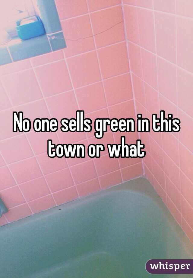 No one sells green in this town or what