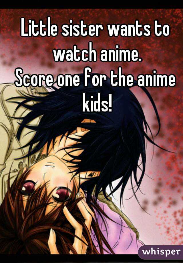 Little sister wants to watch anime.
Score one for the anime kids!