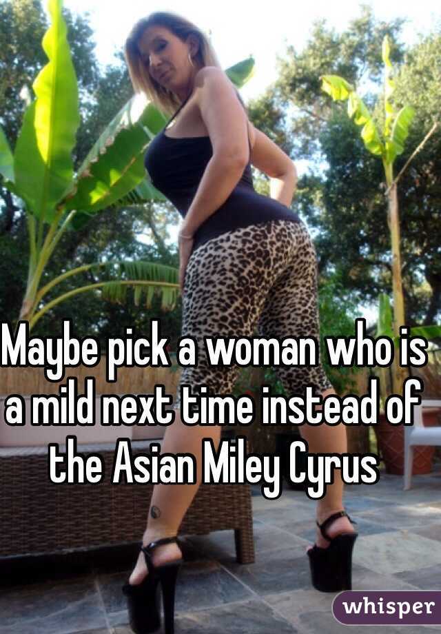 Maybe pick a woman who is a mild next time instead of the Asian Miley Cyrus 
