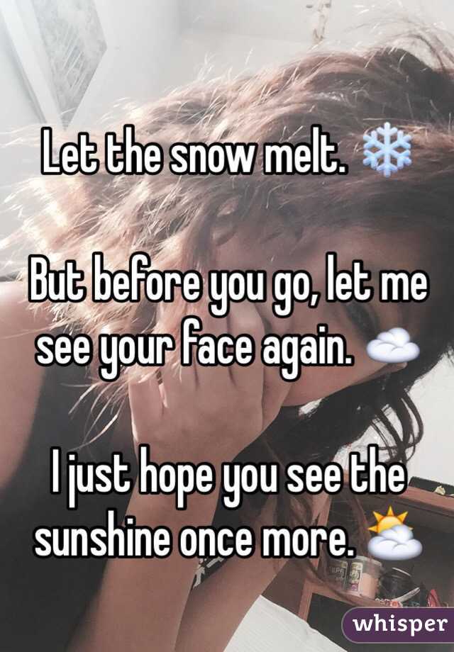 
Let the snow melt. ❄️

But before you go, let me see your face again. ☁️

I just hope you see the sunshine once more. ⛅️