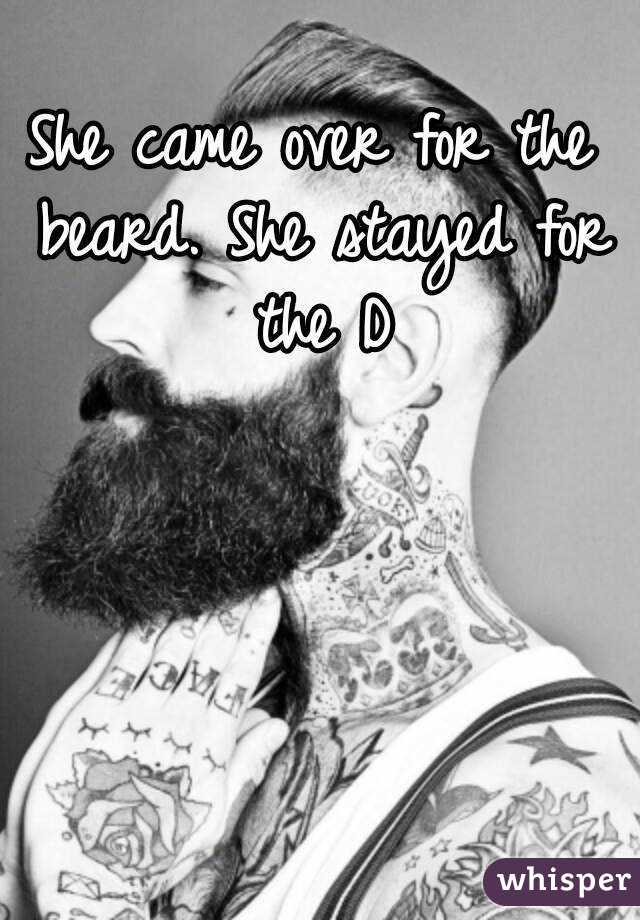 She came over for the beard. She stayed for the D