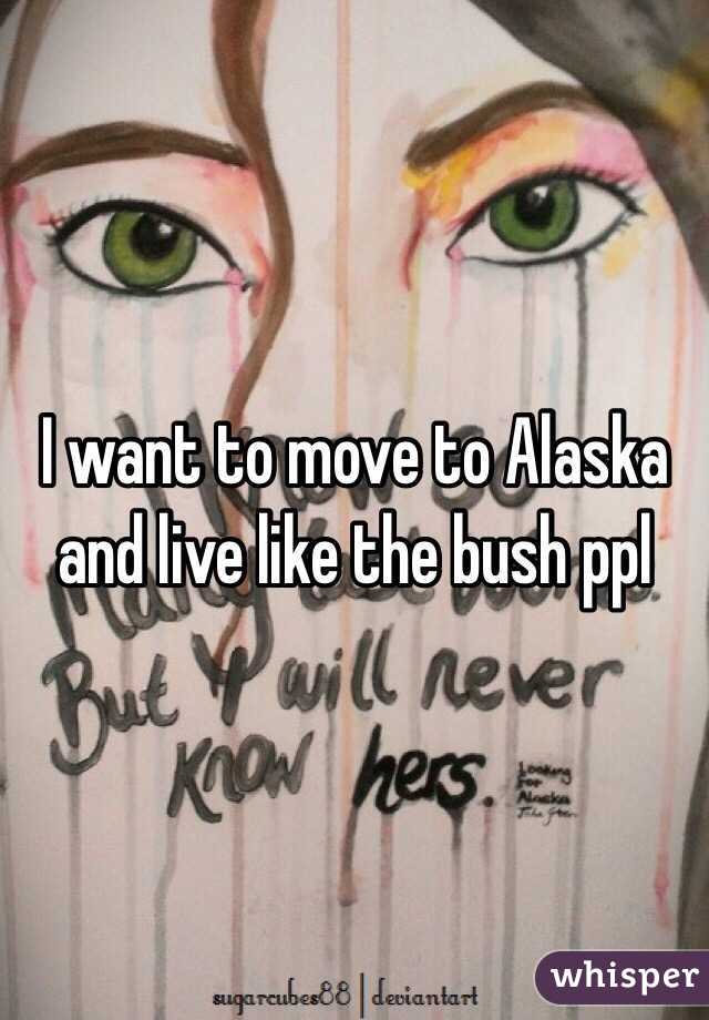 I want to move to Alaska and live like the bush ppl 
