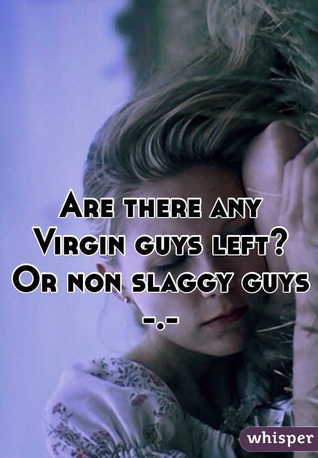 Are there any Virgin guys left? Or non slaggy guys -.-
