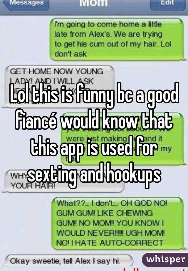 Lol this is funny bc a good fiancé would know that this app is used for sexting and hookups  