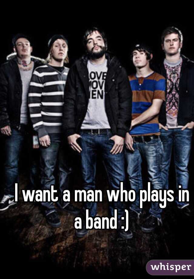 I want a man who plays in a band :)