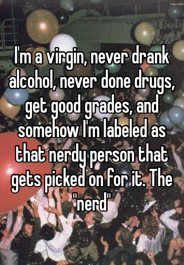 Im A Virgin Never Drank Alcohol Never Done Drugs Get Good Grades