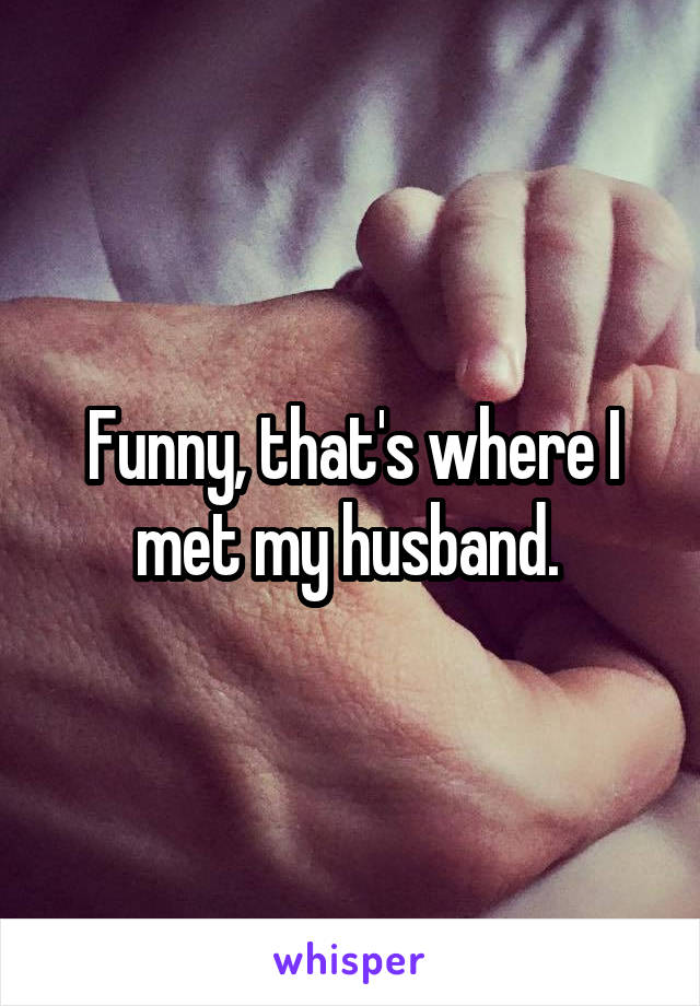 Funny, that's where I met my husband. 