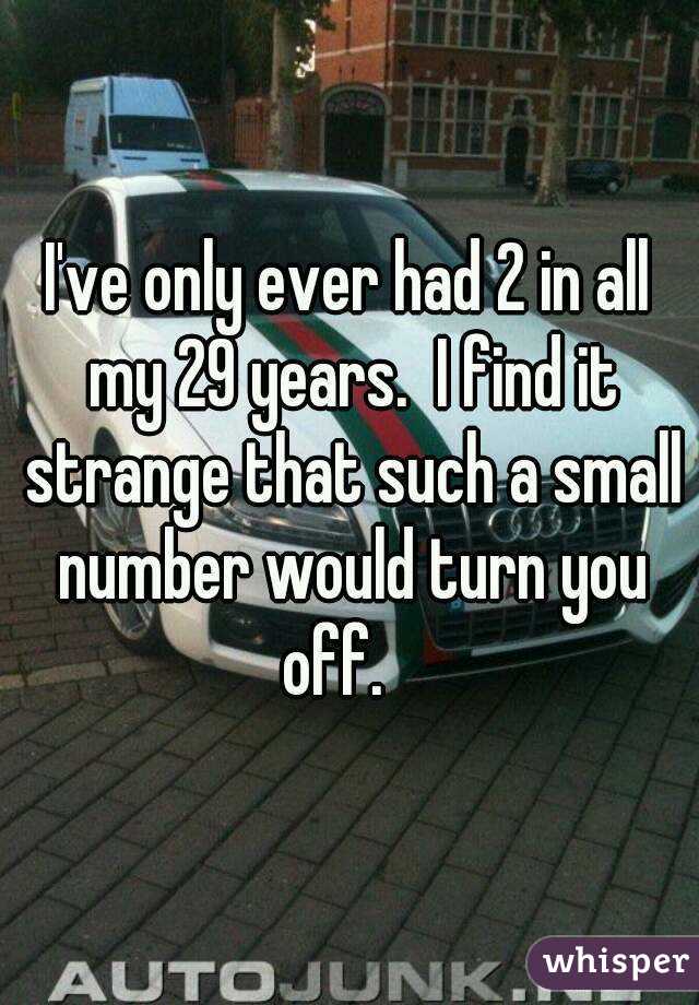 I've only ever had 2 in all my 29 years.  I find it strange that such a small number would turn you off.   