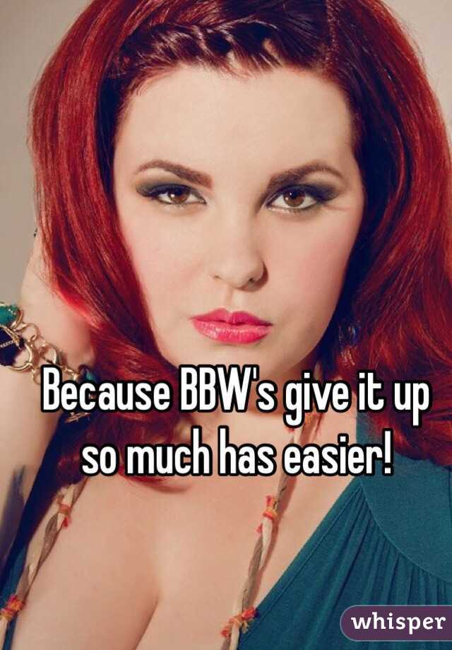Because BBW's give it up so much has easier!  
