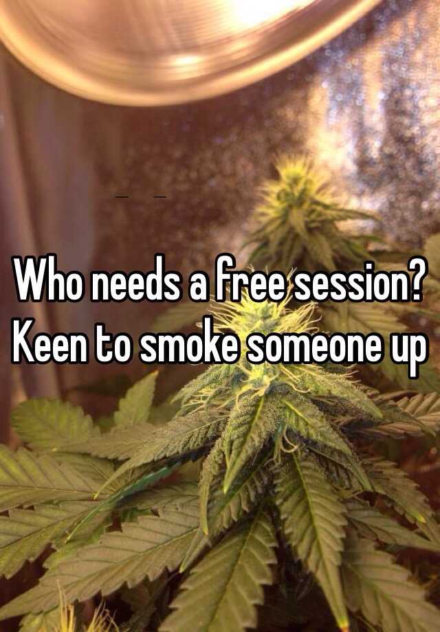 who-needs-a-free-session-keen-to-smoke-someone-up