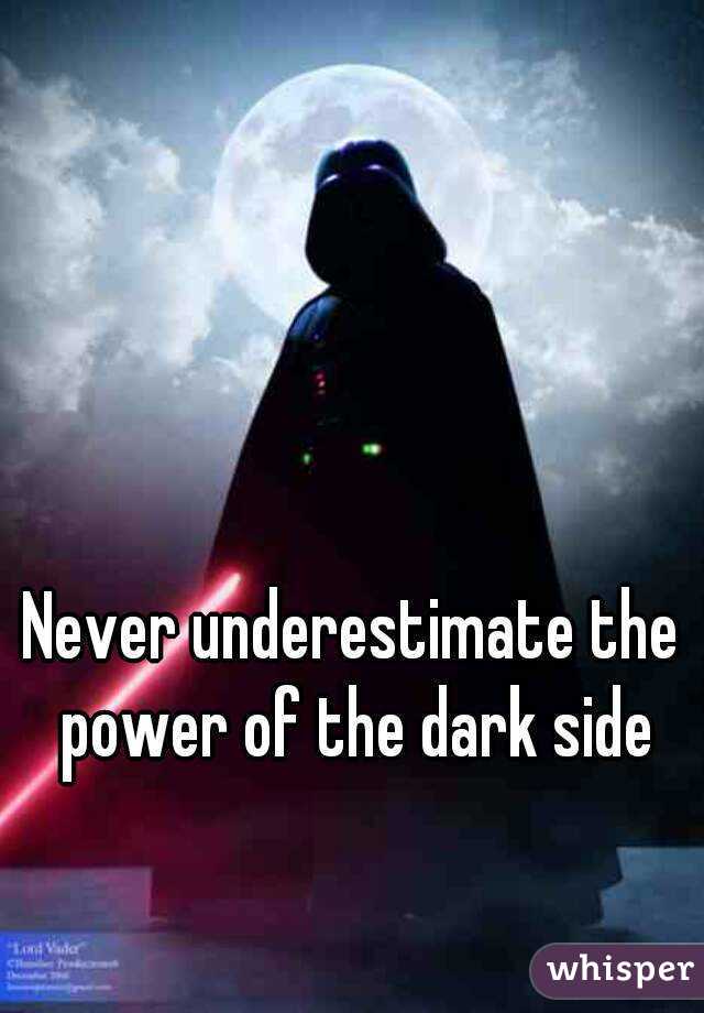 Never underestimate the power of the dark side