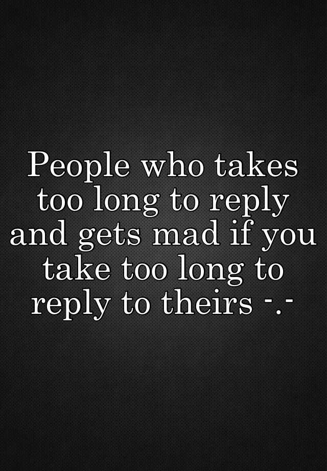 people-who-takes-too-long-to-reply-and-gets-mad-if-you-take-too-long-to