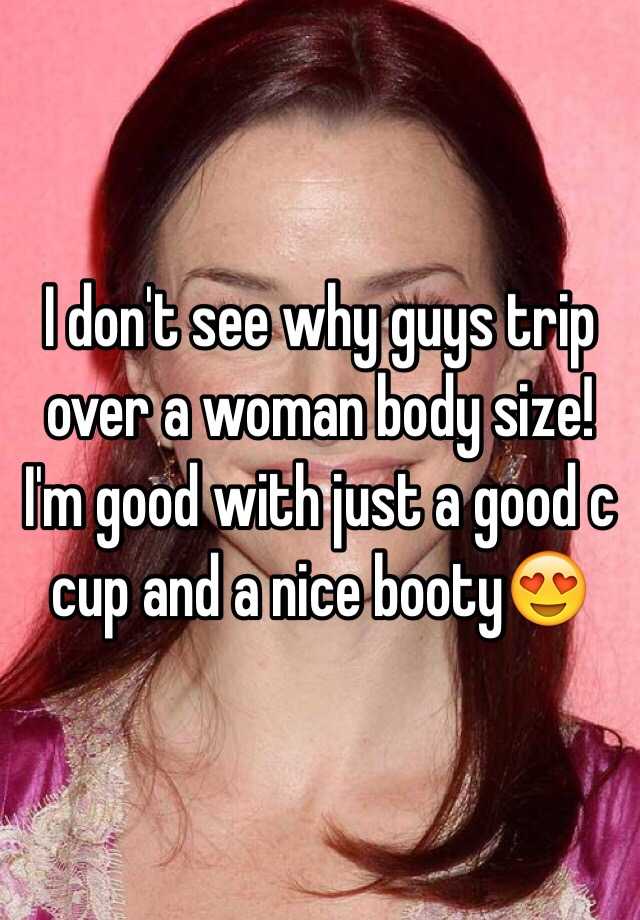 i-don-t-see-why-guys-trip-over-a-woman-body-size-i-m-good-with-just-a