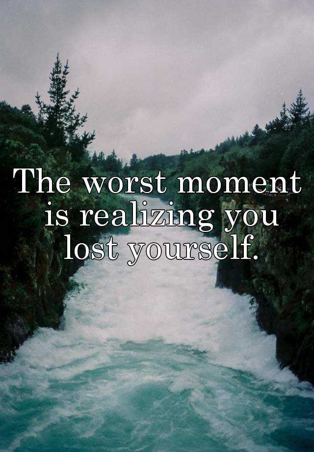 the-worst-moment-is-realizing-you-lost-yourself