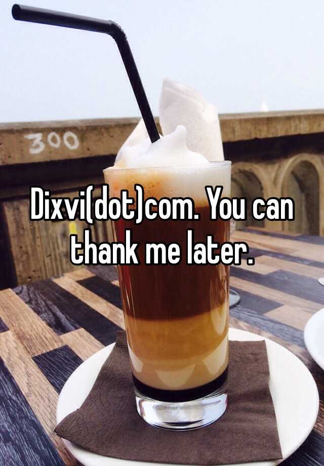 dixvi-dot-com-you-can-thank-me-later