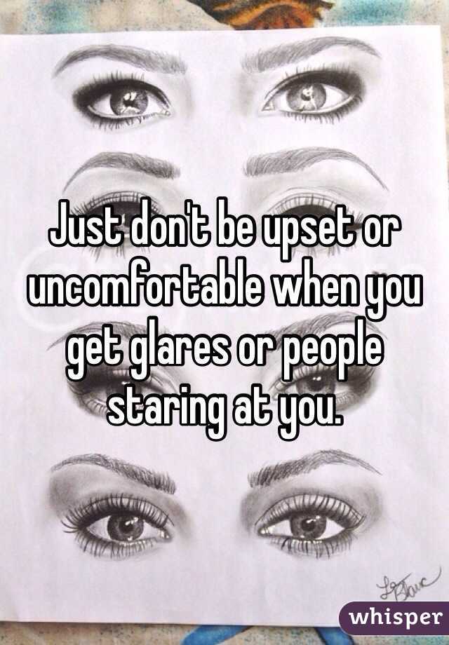 Just don't be upset or uncomfortable when you get glares or people staring at you. 