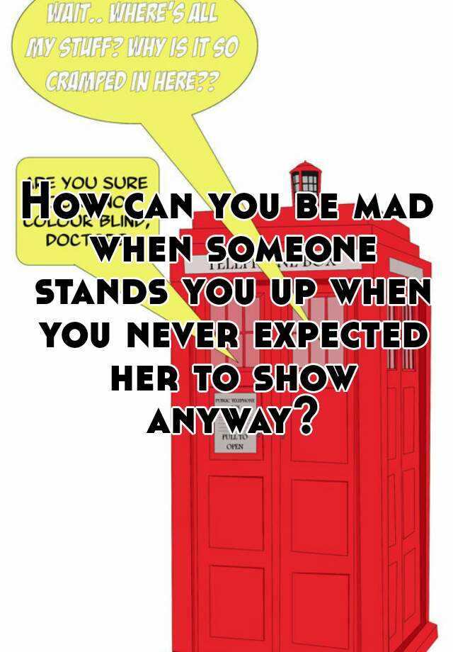 how-can-you-be-mad-when-someone-stands-you-up-when-you-never-expected