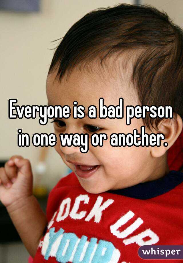 Everyone is a bad person in one way or another.
