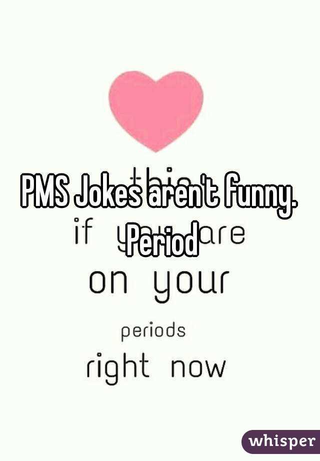 PMS Jokes aren't funny. Period