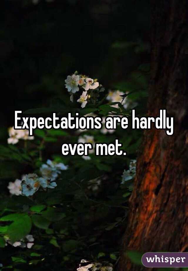 Expectations are hardly ever met. 