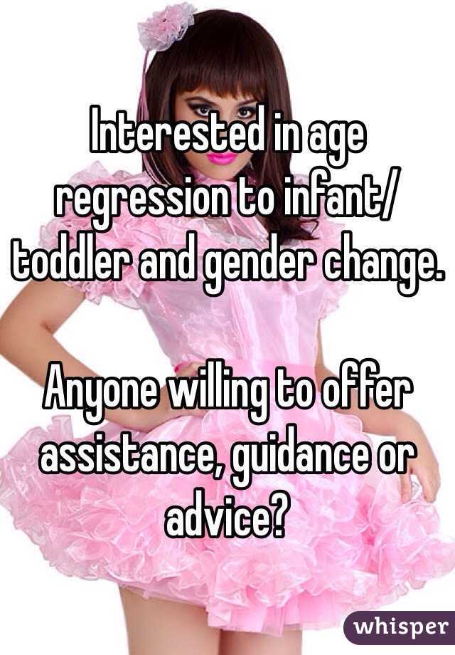 Interested in age regression to infant/toddler and gender change. 

Anyone willing to offer assistance, guidance or advice?
