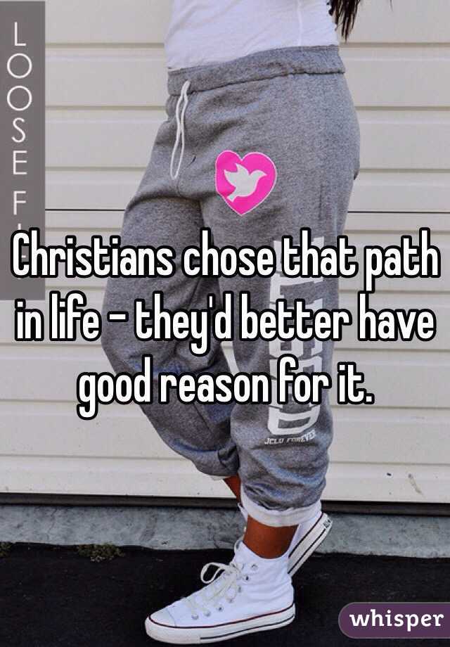 Christians chose that path in life - they'd better have good reason for it.