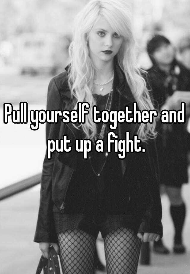 pull-yourself-together-and-put-up-a-fight