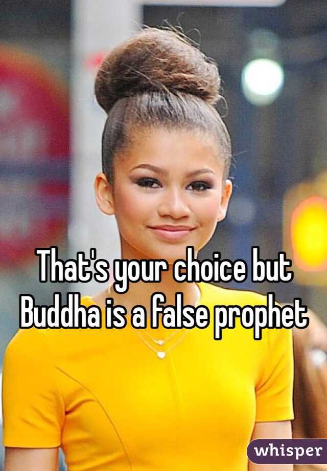 That's your choice but Buddha is a false prophet 