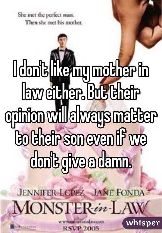 I don't like my mother in law either. But their opinion will always matter to their son even if we don't give a damn. 