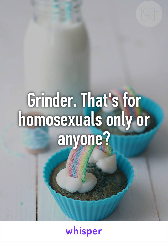 Grinder. That's for homosexuals only or anyone?